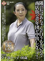 高齢熟女ドラマ 隣のおばあちゃんが口うるさいので商店街の青年団が中出しレ●プ！ 草下部せつ子
