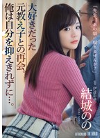 大好きだった元教え子との再会。俺は自分を抑えきれずに…。 結城のの