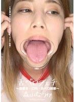 舌ベロフェチ ～歯磨き・口内・舌ベロ観察～ 森山なつか