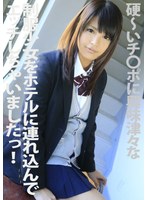 硬～いチ●ポに興味津々な制服少女をホテルに連れ込んでエッチしちゃいましたっ！ 桜木郁