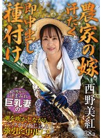 【農家の嫁 汗だく即中出し種付け】 収穫帰りの汗まみれ巨乳妻の潮を吹かしながら、バックからねじ込み強引に中出し！ 西野美紅