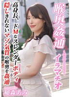 ~喉奥姦通~ イラマチオ 稲森あみ