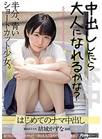 中出ししたら大人になれるかな？ 半分、青いショートカット少女。 はじめてのナマ中出し 結城かずな