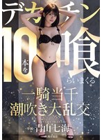 デカチン10本を喰らいまくる一騎当千潮吹き大乱交 青山七海