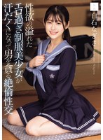 性欲の溢れたエロ過ぎ制服美少女が汗だくになって男を貪る絶倫性交 白石なぎさ