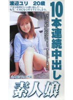 10本連続中出し 素人娘 渡辺ユリ 20歳