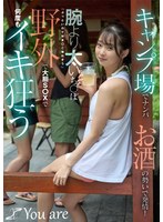 キャンプ場でナンパお酒の勢いで発情!腕より太いち〇ぽ「ぶっといのでおま〇こ壊れそう」野外で大胆S〇Xで何度もイキ狂う 望月つぼみ